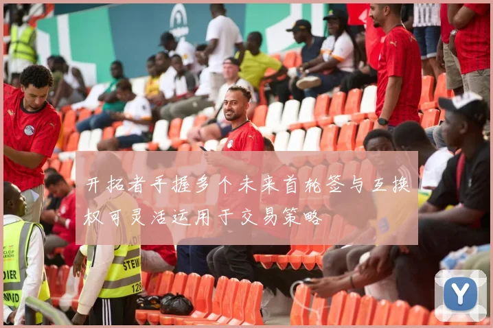 开拓者手握多个未来首轮签与互换权可灵活运用于交易策略