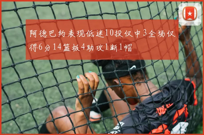 阿德巴约表现低迷10投仅中3全场仅得6分14篮板4助攻1断1帽