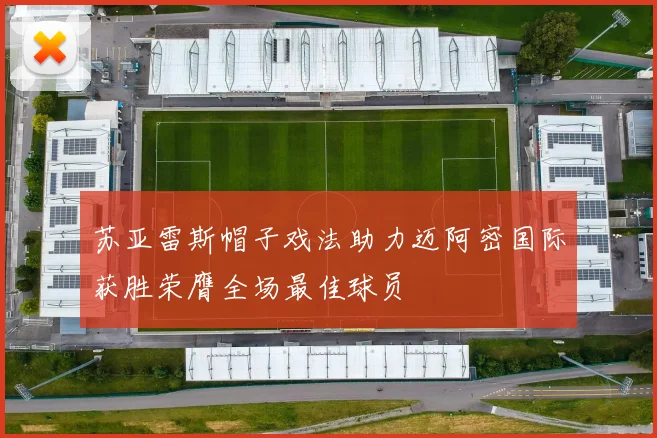 苏亚雷斯帽子戏法助力迈阿密国际获胜荣膺全场最佳球员