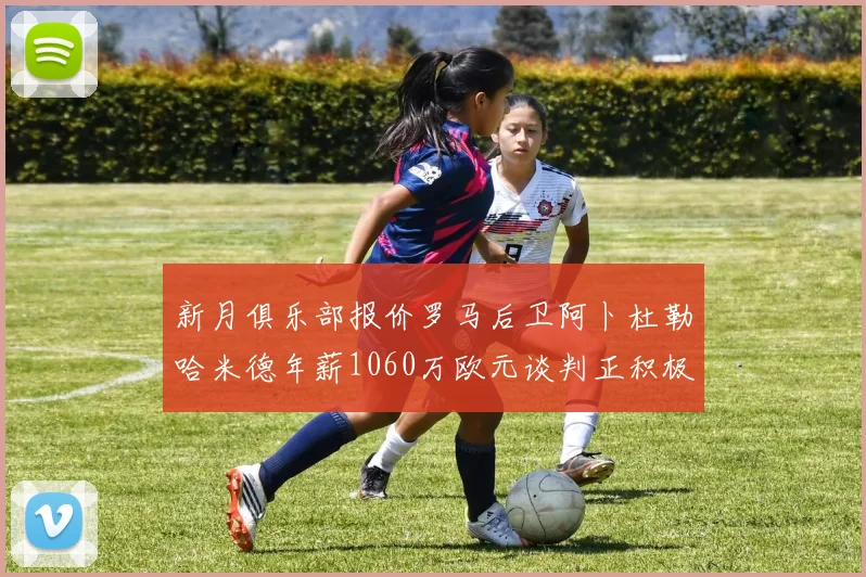 新月俱乐部报价罗马后卫阿卜杜勒哈米德年薪1060万欧元谈判正积极进行中