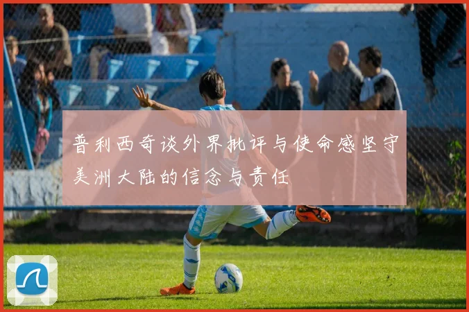 普利西奇谈外界批评与使命感坚守美洲大陆的信念与责任
