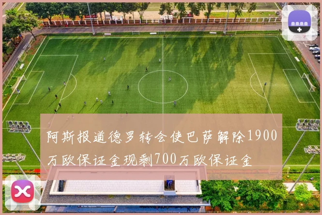 阿斯报道德罗转会使巴萨解除1900万欧保证金现剩700万欧保证金