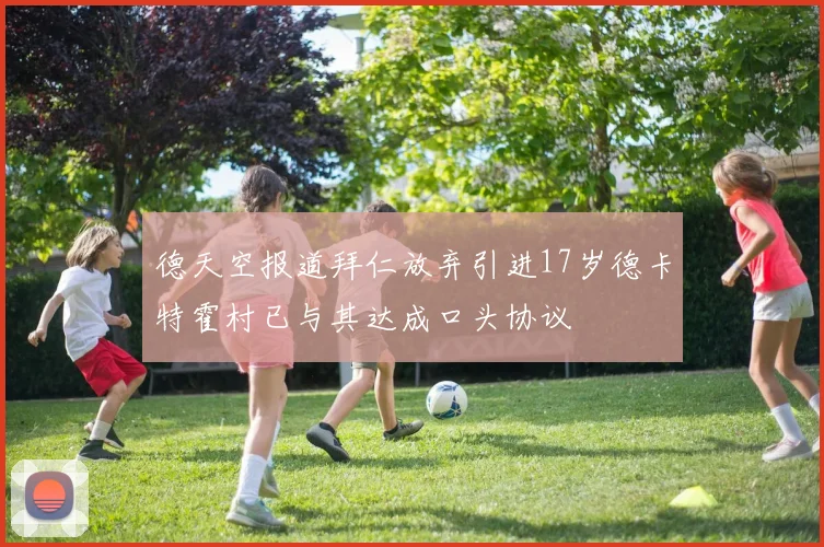 德天空报道拜仁放弃引进17岁德卡特霍村已与其达成口头协议