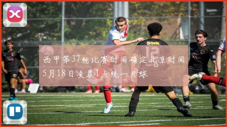 西甲第37轮比赛时间确定北京时间5月18日凌晨1点统一开球